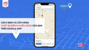 CÁCH ĐỊNH VỊ CỬA HÀNG THIẾT BỊ ĐIỆN & CHIẾU SÁNG CỦA BẠN TRÊN GOOGLE MAP